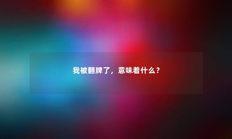 我被翻牌了，意味着什么？