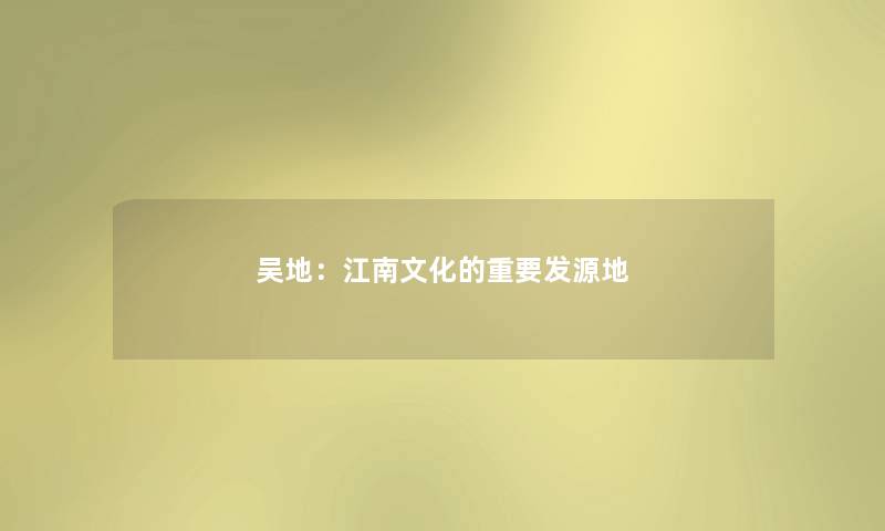 吴地：江南文化的重要发源地