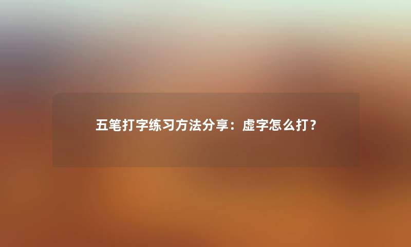 五笔打字练习方法分享：虚字怎么打？