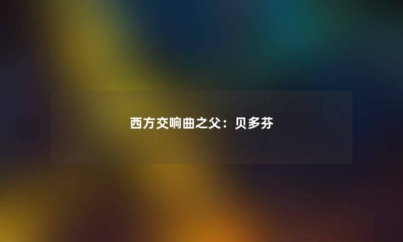 西方交响曲之父：贝多芬