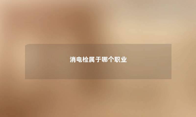 消电检属于哪个职业