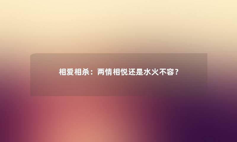 相爱相杀：两情相悦还是水火不容？