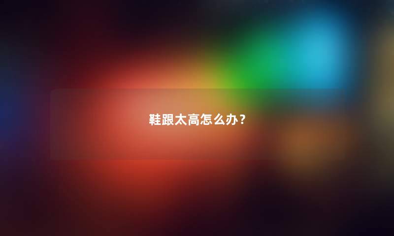 鞋跟太高怎么办？