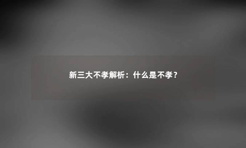 新三大不孝解析：什么是不孝？