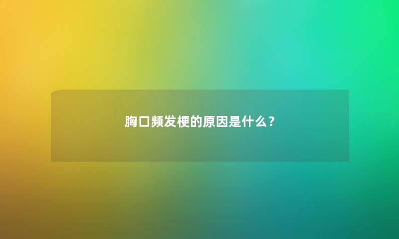 胸口频发梗的原因是什么？