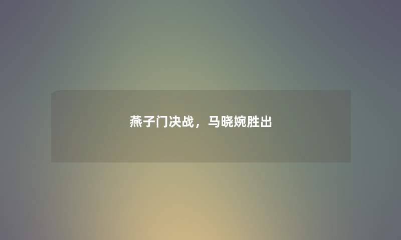 燕子门决战，马晓婉胜出
