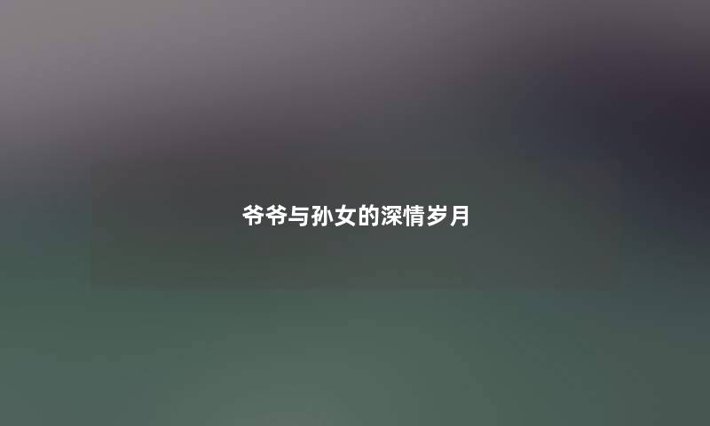 爷爷与孙女的深情岁月
