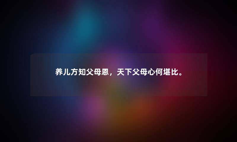 养儿方知父母恩，天下父母心何堪比。