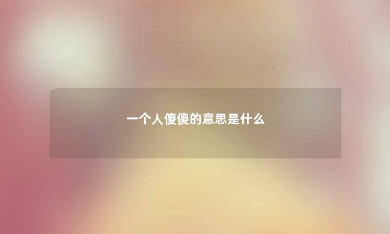 一个人傻傻的意思是什么
