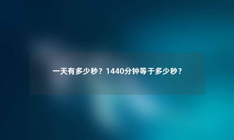 一天有多少秒？1440分钟等于多少秒？
