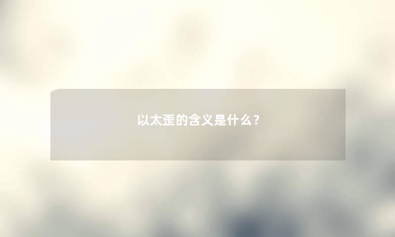 以太歪的含义是什么？