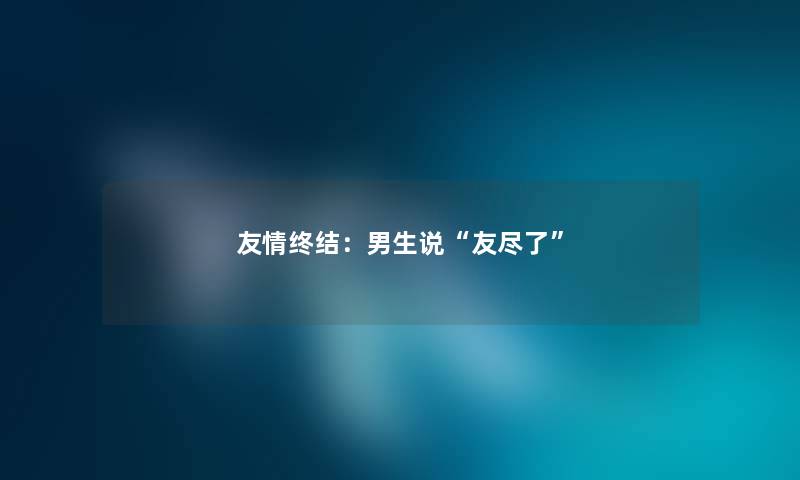 友情终结：男生说友尽了
