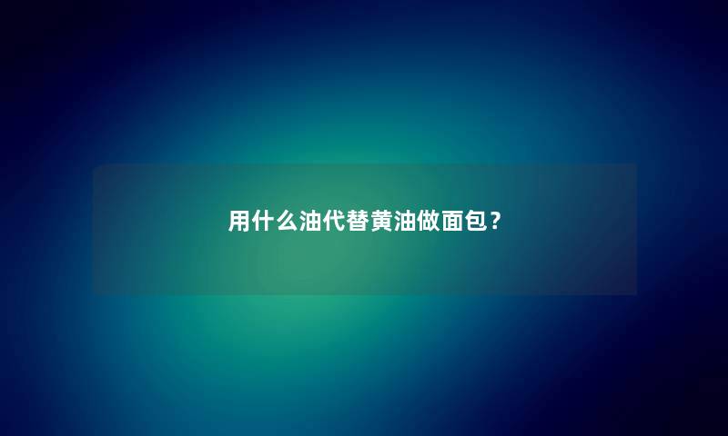 用什么油代替黄油做面包？