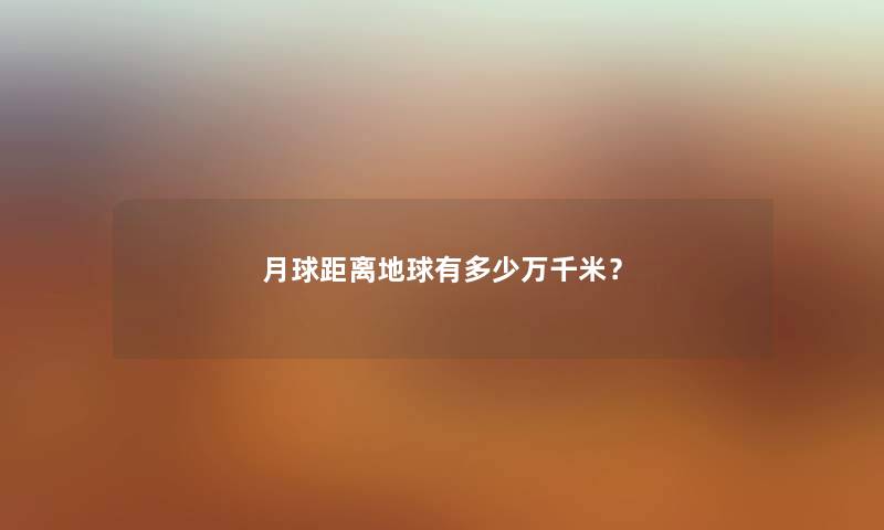 月球距离地球有多少万千米？