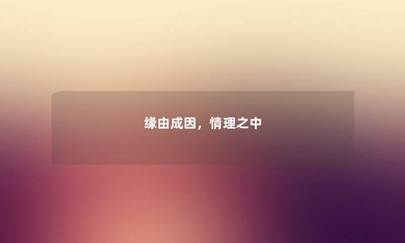 缘由成因，情理之中