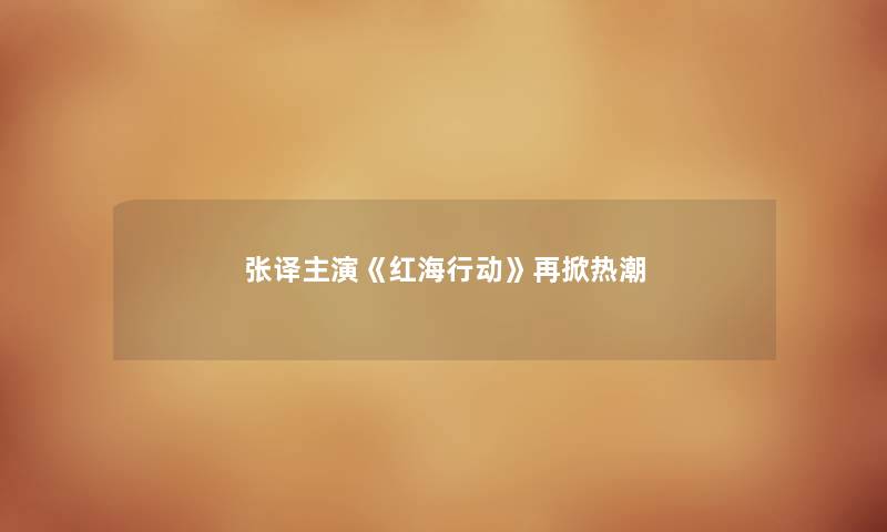张译主演《红海行动》再掀热潮
