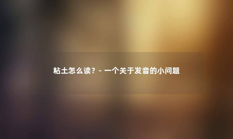 粘土怎么读？- 一个关于发音的小问题