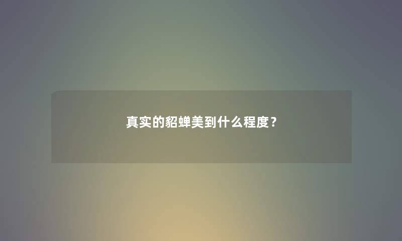 真实的貂蝉美到什么程度？
