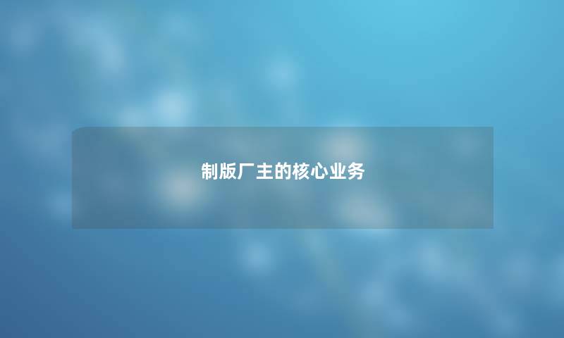 制版厂主的核心业务