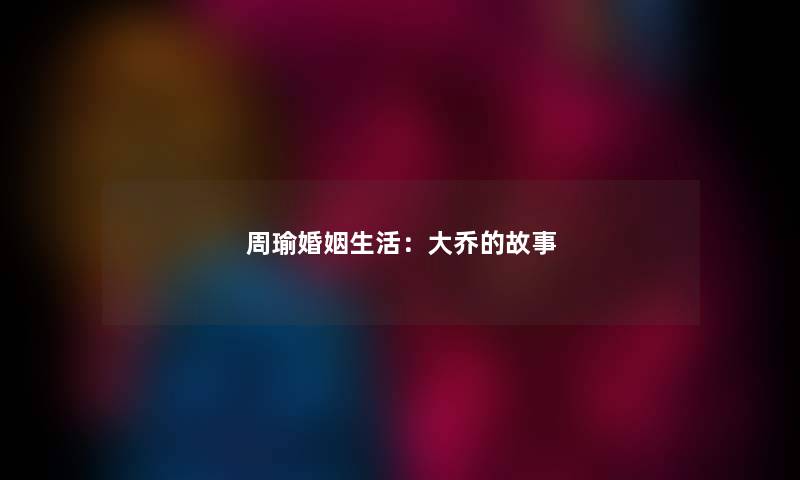 周瑜婚姻生活：大乔的故事