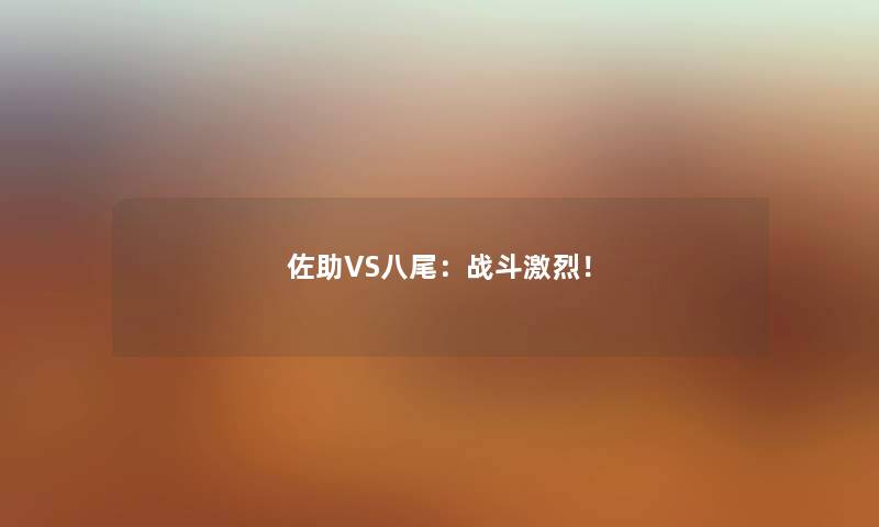 佐助VS八尾：战斗激烈！