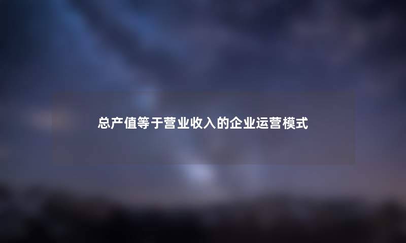 总产值等于营业收入的企业运营模式