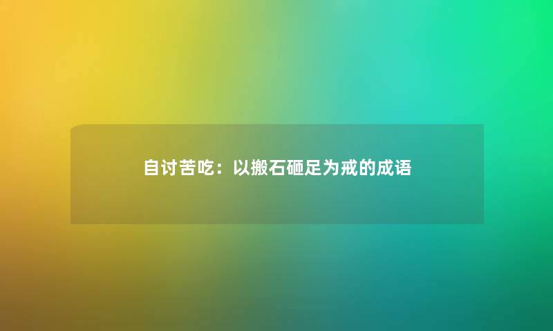 自讨苦吃：以搬石砸足为戒的成语