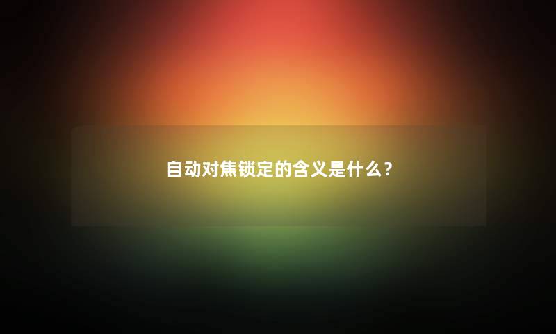 自动对焦锁定的含义是什么？