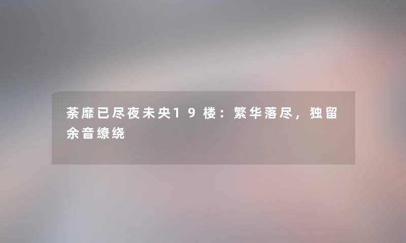荼靡已尽夜未央19楼：繁华落尽，独留余音缭绕