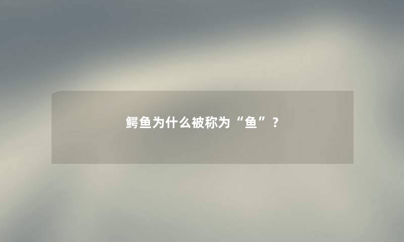 鳄鱼为什么被称为鱼？