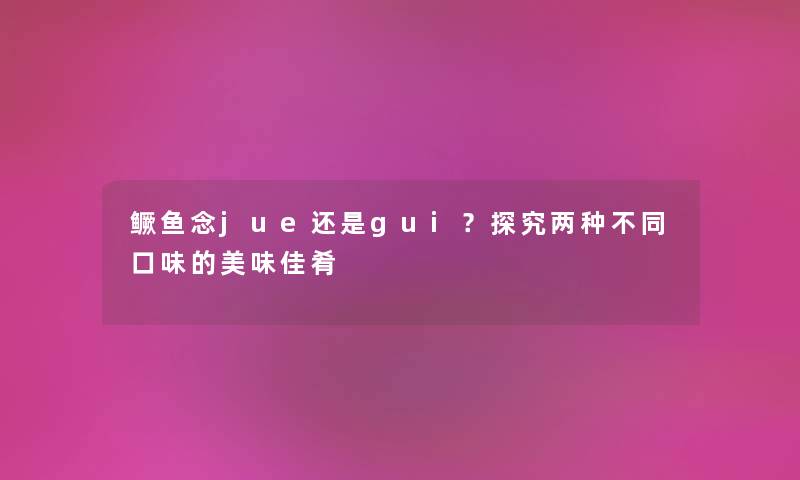 鳜鱼念jue还是gui？探究两种不同口味的美味佳肴