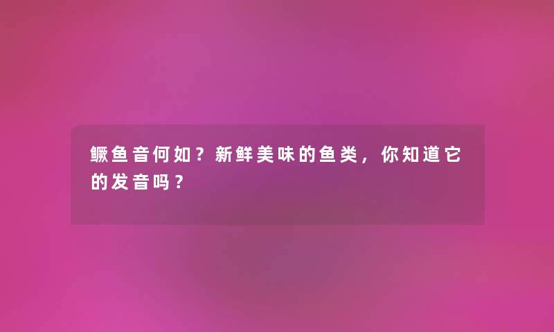 鳜鱼音何如？新鲜美味的鱼类，你知道它的发音吗？