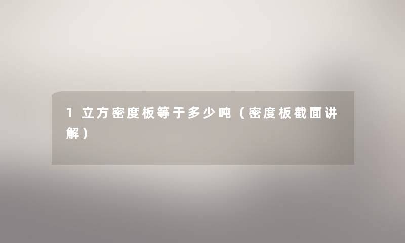1立方密度板等于多少吨（密度板截面讲解）