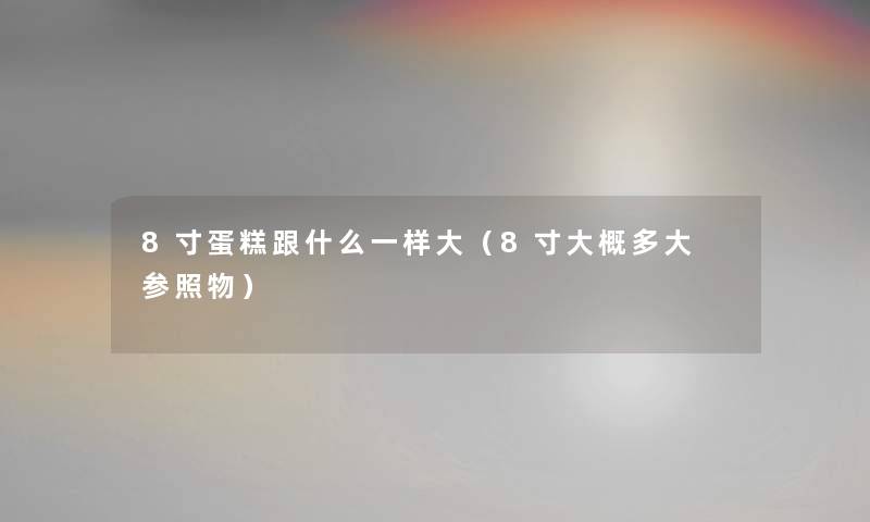 8寸蛋糕跟什么一样大（8寸大概多大 参照物）