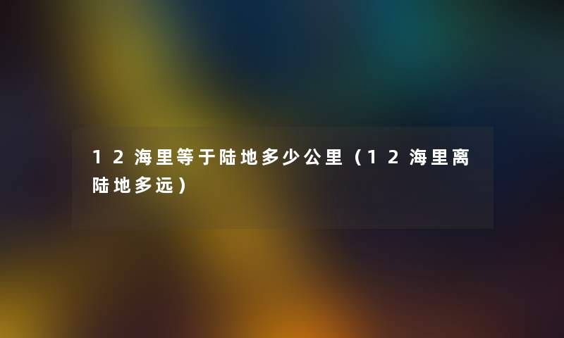 12海里等于陆地多少公里（12海里离陆地多远）