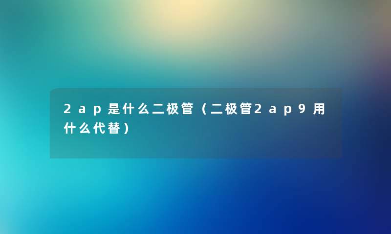 2ap是什么二极管（二极管2ap9用什么代替）