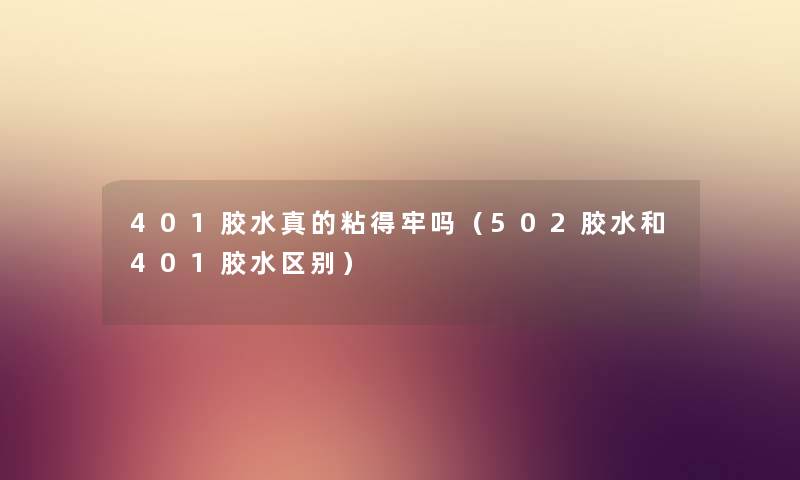 401胶水真的粘得牢吗（502胶水和401胶水区别）