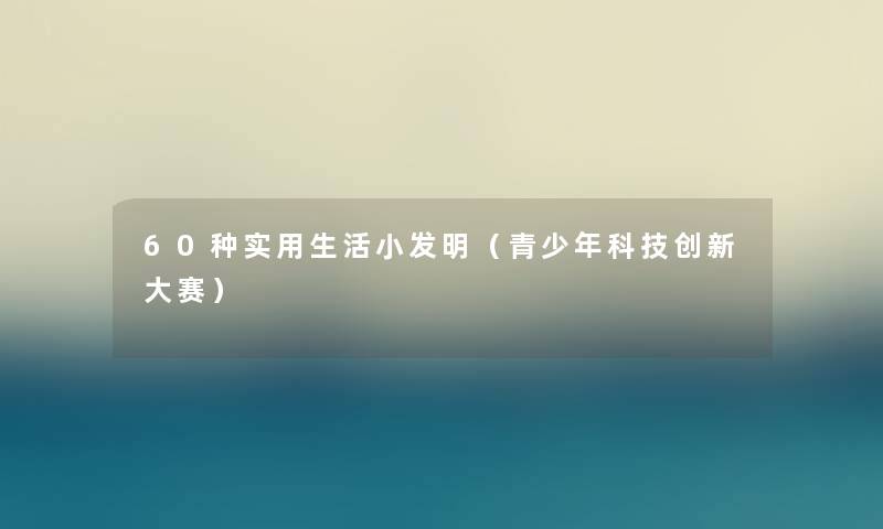 60种实用生活小发明（青少年科技创新大赛）