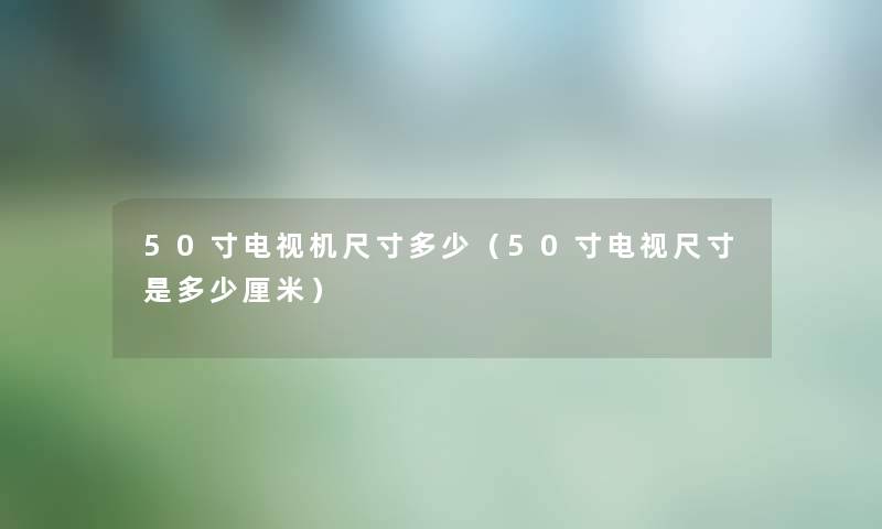 50寸电视机尺寸多少（50寸电视尺寸是多少厘米）