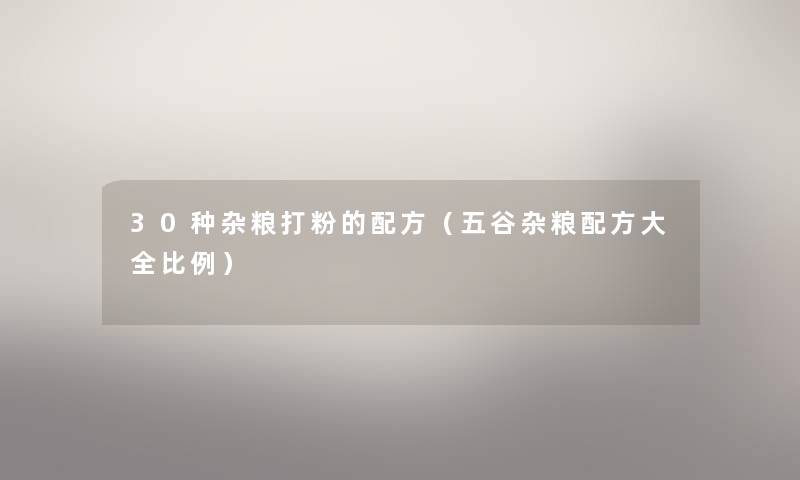 30种杂粮打粉的配方（五谷杂粮配方大全比例）