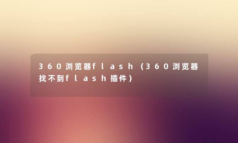 360浏览器flash（360浏览器找不到flash插件）