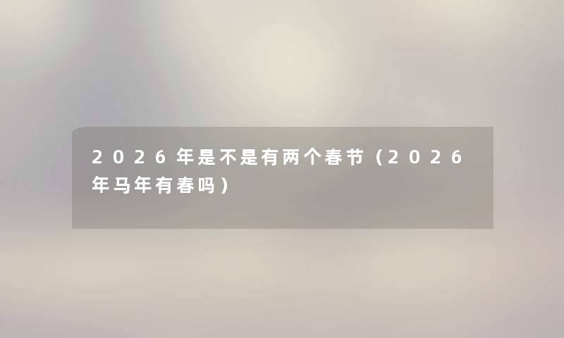 2026年是不是有两个春节（2026年马年有春吗）