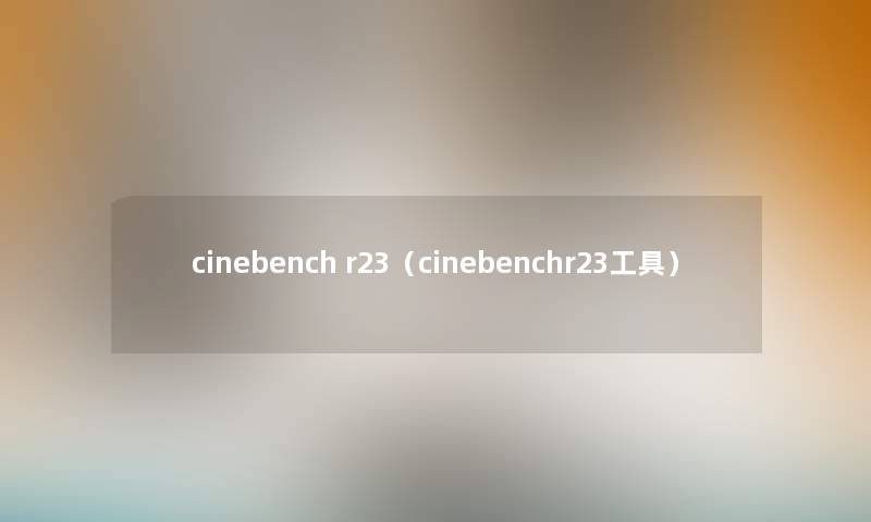 cinebench r23（cinebenchr23工具）