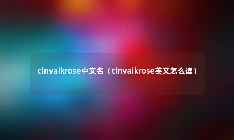cinvaikrose中文名（cinvaikrose英文怎么读）