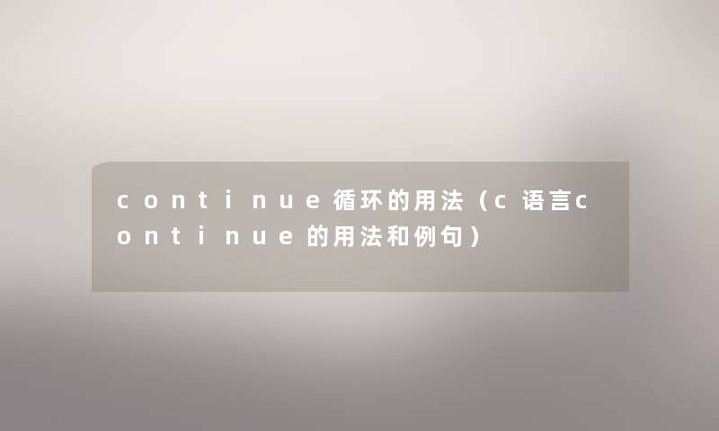 continue循环的用法（c语言continue的用法和例句）