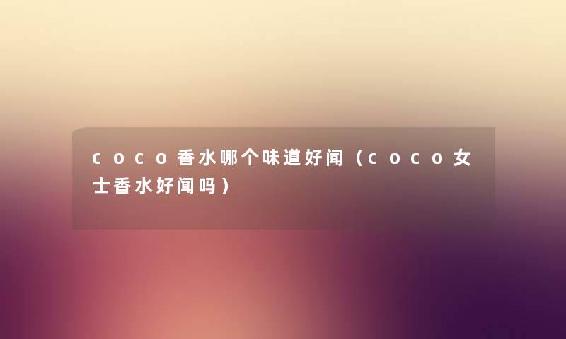 coco香水哪个味道好闻（coco女士香水好闻吗）