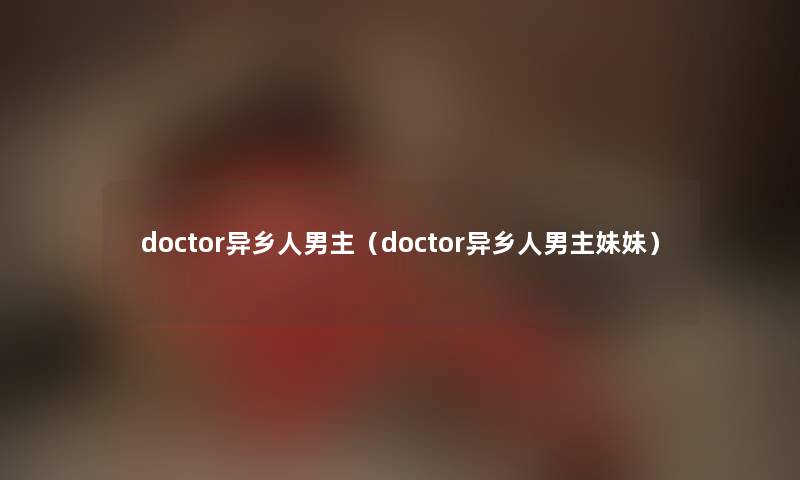 doctor异乡人男主（doctor异乡人男主妹妹）