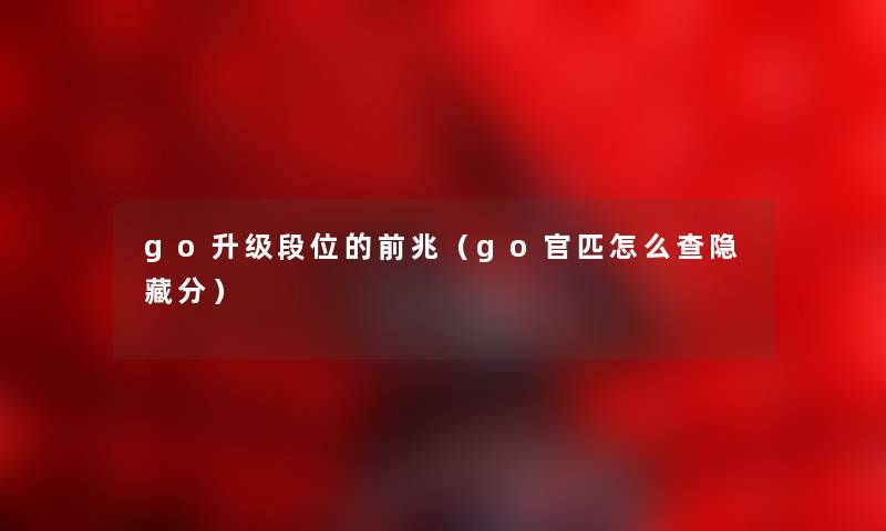 go升级段位的前兆（go官匹怎么查隐藏分）