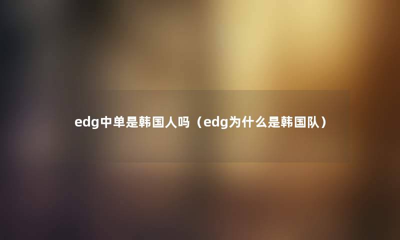 edg中单是韩国人吗（edg为什么是韩国队）