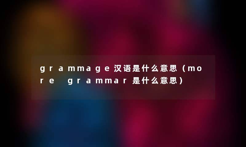 grammage汉语是什么意思（more grammar是什么意思）
